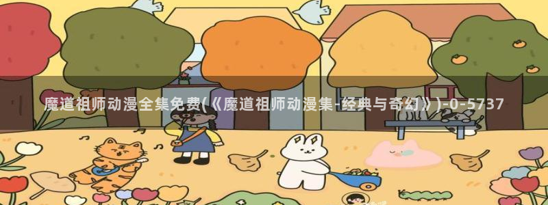 黄片动漫：魔道祖师动漫全集免费(《魔道祖师动漫集-经典与奇幻》)