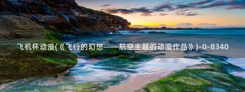 斗罗大陆动漫在线观看：飞机杯动漫(《飞行的幻想——航空主题的动漫作品》)